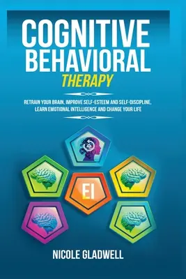 Kognitívno-behaviorálna terapia: Naučte sa emocionálnej inteligencii a zmeňte svoj život - Cognitive Behavioral Therapy: Retrain Your Brain, Improve Self-Esteem and Self-Discipline, Learn Emotional Intelligence and Change Your Life