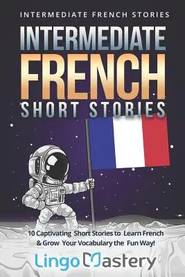 Francúzske poviedky pre stredne pokročilých: 10 pútavých poviedok na výučbu francúzštiny a rozšírenie slovnej zásoby zábavnou formou! - Intermediate French Short Stories: 10 Captivating Short Stories to Learn French & Grow Your Vocabulary the Fun Way!
