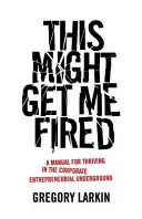 Za toto ma možno vyhodia: Príručka, ako prosperovať v podnikovom podnikateľskom podzemí - This Might Get Me Fired: A Manual for Thriving in the Corporate Entrepreneurial Underground