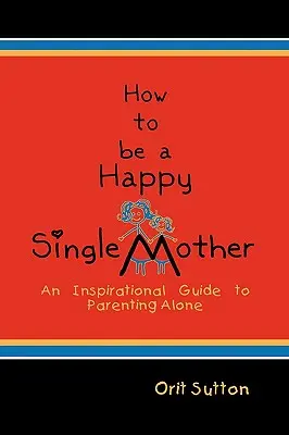 Ako byť šťastnou slobodnou matkou: Inšpiratívny sprievodca rodičovstvom osamote - How to Be a Happy Single Mother: An Inspirational Guide to Parenting Alone