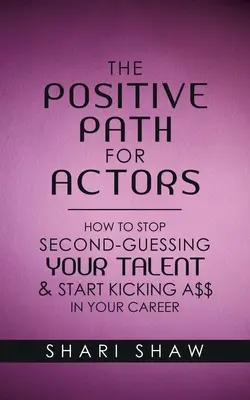Pozitívna cesta pre hercov: Ako prestať odhadovať svoj talent a začať nakopávať svoju kariéru - The Positive Path for Actors: How to Stop Second-Guessing Your Talent & Start Kicking A$$ in Your Career