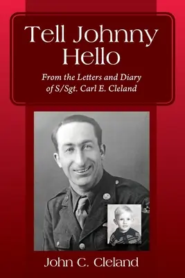 Povedz Johnnymu ahoj: Clelanda. - Tell Johnny Hello: From the Letters and Diary of S/Sgt. Carl E. Cleland