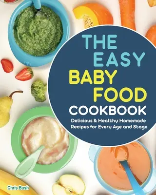 Jednoduchá kuchárka detskej výživy: Chutné a zdravé domáce recepty pre každý vek a štádium - The Easy Baby Food Cookbook: Delicious & Healthy Homemade Recipes for Every Age and Stage