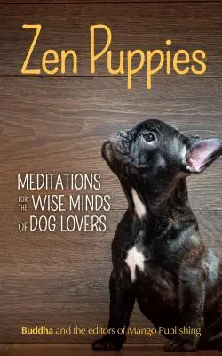 Zenové šteniatka: (Zenová filozofia, milovníci domácich miláčikov, psia mama, darčeková kniha citátov a prísloví) - Zen Puppies: Meditations for the Wise Minds of Puppy Lovers (Zen Philosophy, Pet Lovers, Cog Mom, Gift Book of Quotes and Proverbs)