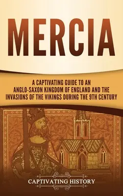 Mercia: Pútavý sprievodca anglosaským kráľovstvom Anglicka a nájazdmi Vikingov v 9. storočí - Mercia: A Captivating Guide to an Anglo-Saxon Kingdom of England and the Invasions of the Vikings during the 9th Century