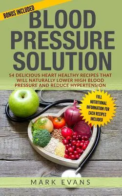 Krvný tlak: Riešenie - 54 chutných receptov zdravých pre srdce, ktoré prirodzene znížia vysoký krvný tlak a znížia hypertenziu (B - Blood Pressure: Solution - 54 Delicious Heart Healthy Recipes That Will Naturally Lower High Blood Pressure and Reduce Hypertension (B