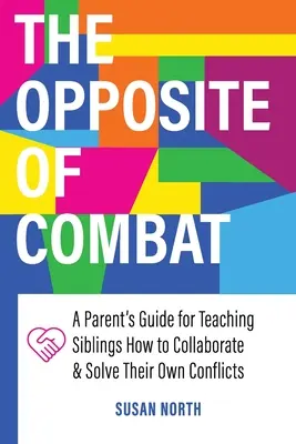 Opak KOMBATU: Príručka pre rodičov, ako naučiť súrodencov spolupracovať a riešiť vlastné konflikty - The Opposite of COMBAT: A Parents' Guide for Teaching Siblings How to Collaborate and Solve Their Own Conflicts