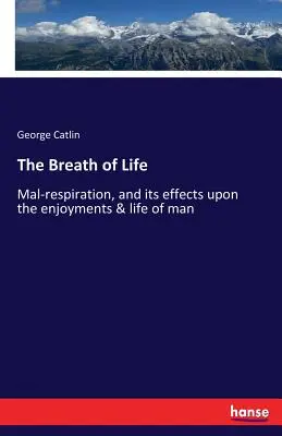 Dych života: Dýchanie a jeho vplyv na pôžitky a život človeka - The Breath of Life: Mal-respiration, and its effects upon the enjoyments & life of man