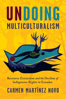 Zrušenie multikulturalizmu: Ťažba zdrojov a práva pôvodných obyvateľov Ekvádoru - Undoing Multiculturalism: Resource Extraction and Indigenous Rights in Ecuador