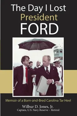 Deň, keď som stratil prezidenta Forda: Spomienky rodáka z Karolíny Tar Heel - The Day I Lost President Ford: Memoir of a Born-and-Bred Carolina Tar Heel