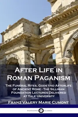Po živote v rímskom pohanstve: Pohrebné obrady, bohovia a posmrtný život v starovekom Ríme - prednášky Sillimanovej nadácie na Yaleovej univerzite - After Life in Roman Paganism: The Funeral Rites, Gods and Afterlife of Ancient Rome - The Silliman Foundation Lectures Delivered at Yale University
