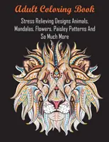 Kniha na vyfarbovanie pre dospelých: Dizajny na uvoľnenie stresu: Zvieratká, mandaly, kvety, pestrofarebné vzory a oveľa viac - Adult Coloring Book: Stress Relieving Designs Animals, Mandalas, Flowers, Paisley Patterns And So Much More