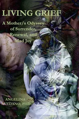 Žiť smútok: Odyssea matky/matky o odovzdaní, obnove a šialenej radosti - Living Grief: A Mother/s Odyssey of Surrender, Renewal, and Mad Joy