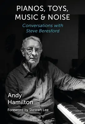 Klavíry, hračky, hudba a hluk: Rozhovory so Stevom Beresfordom - Pianos, Toys, Music and Noise: Conversations with Steve Beresford