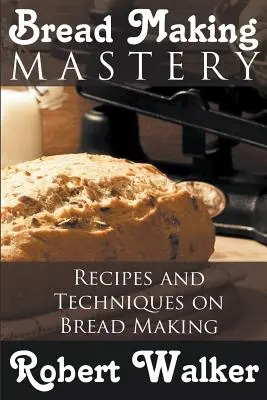Majstrovstvo vo výrobe chleba: Recepty a techniky výroby chleba - Bread Making Mastery: Recipes and Techniques on Bread Making