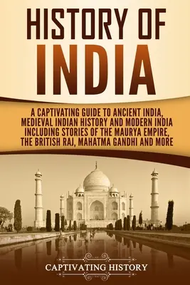 Dejiny Indie: Pútavý sprievodca starovekou Indiou, stredovekými indickými dejinami a modernou Indiou vrátane príbehov o ríši Maurya - History of India: A Captivating Guide to Ancient India, Medieval Indian History, and Modern India Including Stories of the Maurya Empire