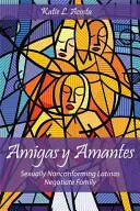 Amigas Y Amantes: Sexuálne nekonformné latinoameričanky rokujú o rodine - Amigas Y Amantes: Sexually Nonconforming Latinas Negotiate Family