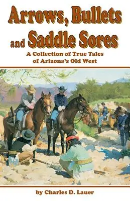 Šípy, guľky a sedlové vredy: Vydanie zbierky skutočných príbehov zo starého arizonského Západu - Arrows, Bullets and Saddle Sores: A Collection of True Tales of Arizona's Old West