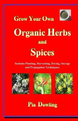 Vypestujte si vlastné organické bylinky a koreniny: Vydanie knihy: Výsadba, zber, sušenie, skladovanie a techniky rozmnožovania. - Grow Your Own Organic Herbs and Spices: Includes Planting, Harvesting, Drying, Storage and Propagation Techniques.
