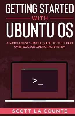 Začíname s operačným systémom Ubuntu: Smiešne jednoduchý sprievodca operačným systémom s otvoreným zdrojovým kódom Linux - Getting Started With Ubuntu OS: A Ridiculously Simple Guide to the Linux Open Source Operating System