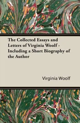 Zbierka esejí a listov Virginie Woolfovej - vrátane krátkeho životopisu autorky - The Collected Essays and Letters of Virginia Woolf - Including a Short Biography of the Author