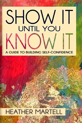 Ukáž, kým to vieš: Príručka na budovanie sebadôvery - Show It Until You Know It: A Guide to Building Self-Confidence