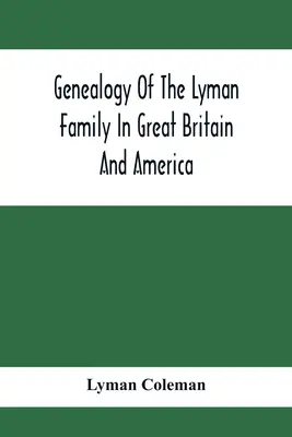 Genealógia rodiny Lyman vo Veľkej Británii a Amerike; predkovia a potomkovia Richarda Lymana z High Ongar v Anglicku, 1631 - Genealogy Of The Lyman Family In Great Britain And America; The Ancestors & Descendants Of Richard Lyman, From High Ongar In England, 1631