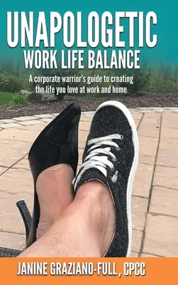 Unapologetic Work Life Balance: Nealkoholický život v práci: Príručka firemného bojovníka, ako si vytvoriť život, ktorý milujete v práci aj doma - Unapologetic Work Life Balance: A Corporate Warrior's Guide to Creating the Life You Love at Work and Home
