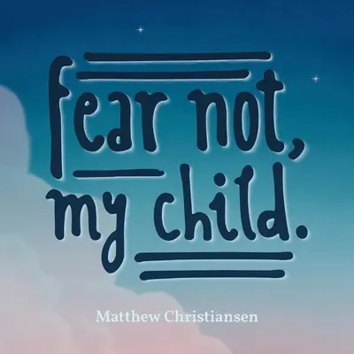 Neboj sa, dieťa moje. - Fear Not, My Child.