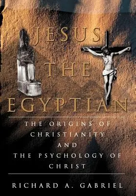 Ježiš Egypťan: Pôvod kresťanstva a psychológia Krista - Jesus The Egyptian: The Origins of Christianity And The Psychology of Christ