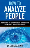 Ako analyzovať ľudí: Analýza ľudí: Ako porozumieť ľudskej psychológii, ľudskému správaniu, čítaniu ľudí a reči ich tela - How to Analyze People: Understanding the Human Psychology, Human Behavior, Reading People, and Their Body Language