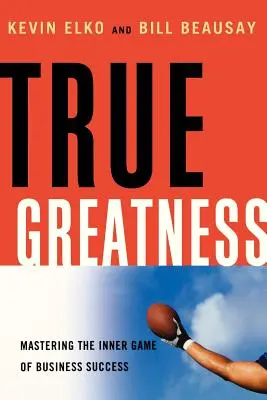 Skutočná veľkosť: Zvládnutie vnútornej hry obchodného úspechu - True Greatness: Mastering the Inner Game of Business Success