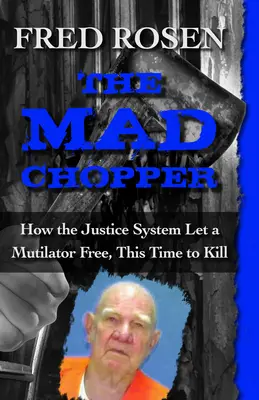 Šialený sekáč: Ako justičný systém prepustil mrzačiaceho vraha na slobodu, tentoraz aby zabíjal - The Mad Chopper: How the Justice System Let a Mutilator Free, This Time to Kill