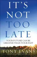 Ešte nie je neskoro: Vaša budúcnosť môže byť väčšia ako vaša minulosť - It's Not Too Late: Your Future Can Be Greater Than Your Past