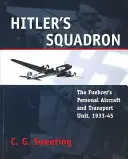 Hitlerova letka: Osobná letecká a dopravná jednotka führera, 1933 - 1945 - Hitler's Squadron: The Fuehrer's Personal Aircraft and Transport Unit, 1933 - 1945