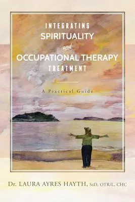 Integrácia spirituality a ergoterapeutickej liečby: Praktický sprievodca - Integrating Spirituality and Occupational Therapy Treatment: A Practical Guide