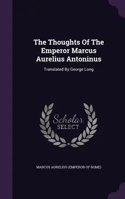 Myšlienky cisára Marca Aurélia Antonína: (Marcus Aurelius (Emperor of Rome)) - The Thoughts of the Emperor Marcus Aurelius Antoninus: Translated by George Long (Marcus Aurelius (Emperor of Rome))