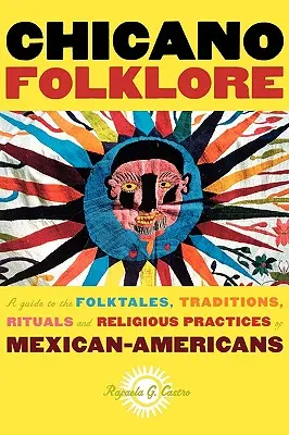 Chicano Folklore: Chican folklór: Sprievodca ľudovými rozprávkami, tradíciami, rituálmi a náboženskými praktikami Američanov mexického pôvodu - Chicano Folklore: A Guide to the Folktales, Traditions, Rituals and Religious Practices of Mexican Americans