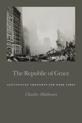 Republika milosti: Augustínove myšlienky pre temné časy - The Republic of Grace: Augustinian Thoughts for Dark Times