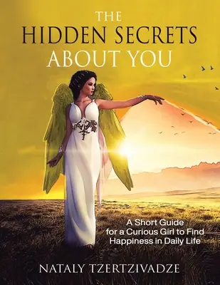 Skryté tajomstvá o vás: Krátky sprievodca pre zvedavé dievča, ako nájsť šťastie v každodennom živote - The Hidden Secrets About You: A Short Guide for a Curious Girl to Find Happiness in Daily Life
