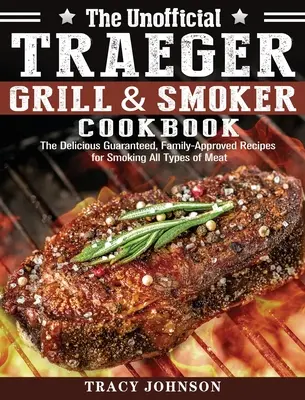 Neoficiálna kuchárska kniha Traeger Grill & Smoker Cookbook: Knižka Tragerovho grilu a grilovacieho zariadenia: Chutné zaručené a rodinou schválené recepty na údenie všetkých druhov mäsa - The Unofficial Traeger Grill & Smoker Cookbook: The Delicious Guaranteed, Family-Approved Recipes for Smoking All Types of Meat