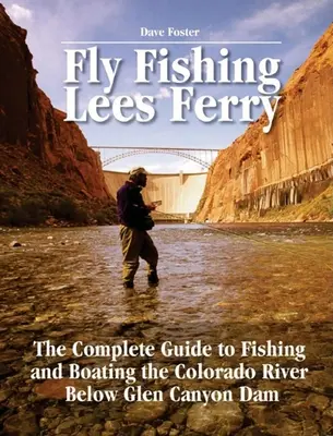 Muškárenie Lees Ferry: Kompletný sprievodca rybolovom a plavbou na člnoch na rieke Colorado pod priehradou Glen Canyon - Fly Fishing Lees Ferry: The Complete Guide to Fishing and Boating the Colorado River Below Glen Canyon Dam