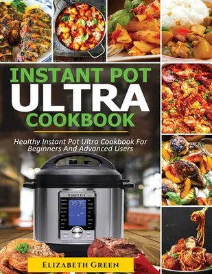Instant Pot Ultra Cookbook: Kniha zdravých receptov pre začiatočníkov a pokročilých používateľov Instant Pot Ultra - Instant Pot Ultra Cookbook: Healthy Instant Pot Ultra Recipe Book for Beginners and Advanced Users