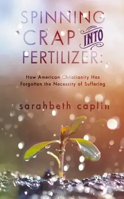Spracovanie hnoja na hnojivo: Ako americké kresťanstvo zabudlo na potrebu utrpenia - Spinning Crap Into Fertilizer: How American Christianity has forgotten the necessity of suffering