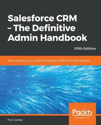 Salesforce CRM - Definitívna príručka administrátora - piate vydanie - Salesforce CRM - The Definitive Admin Handbook - Fifth Edition