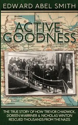 Aktívne dobro: The True Story Of How Trevor Chadwick, Doreen Warriner & Nicholas Winton Saved Thousands From Nazis - Active Goodness: The True Story Of How Trevor Chadwick, Doreen Warriner & Nicholas Winton Saved Thousands From The Nazis