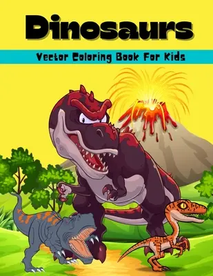 Vektorové maľovanky dinosaurov pre deti: Dinosaury: Úžasné vektorové vymaľovánky a aktivity pre deti Dinosaury: Omaľovánky pre chlapcov a dievčatá vo veku 6 rokov - Dinosaurs Vector Coloring Book For Kids: Amazing Dinosaur Vector Coloring And Activity Book For Kids Dinosaur Coloring Pages For Boys And Girls Ages 6