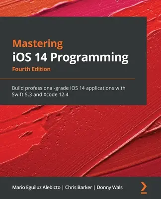 Zvládnutie programovania pre iOS 14 - štvrté vydanie: Swift 5.3 a Xcode 12.4. - Mastering iOS 14 Programming - Fourth Edition: Build professional-grade iOS 14 applications with Swift 5.3 and Xcode 12.4