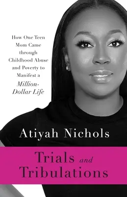 Skúšky a trápenia: Ako sa jedna tínedžerská mama dostala cez zneužívanie v detstve a chudobu k životu za milión dolárov - Trials and Tribulations: How One Teen Mom Came through Childhood Abuse and Poverty to Manifest a Million-Dollar Life
