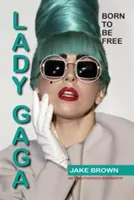 Lady Gaga - Born to Be Free (Narodená, aby bola slobodná): Gaga: Neautorizovaná biografia - Lady Gaga - Born to Be Free: An Unauthorized Biography